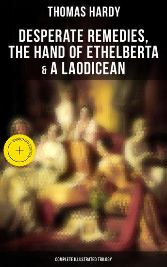 Desperate Remedies The Hand of Ethelberta & A Laodicean: Complete Illustrated Trilogy - Enriched edition Three Romance Classics in One Volume - cover