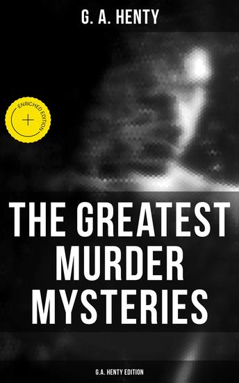 The Greatest Murder Mysteries - GA Henty Edition - Enriched edition A Search for a Secret Dorothy's Double The Curse of Carne's Hold Colonel Thorndyke's Secret… - cover