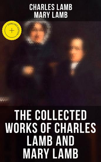 The Collected Works of Charles Lamb and Mary Lamb - Enriched edition Tales from Shakespeare Essays of Elia The Adventures of Ulysses The King and Queen of Hearts… - cover