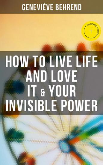 How to Live Life and Love it & Your Invisible Power - Enriched edition How to Use the Power of Visualization - cover