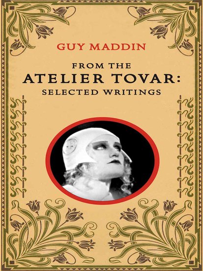 From the Atelier Tovar - Selected Writings of Guy Maddin - cover