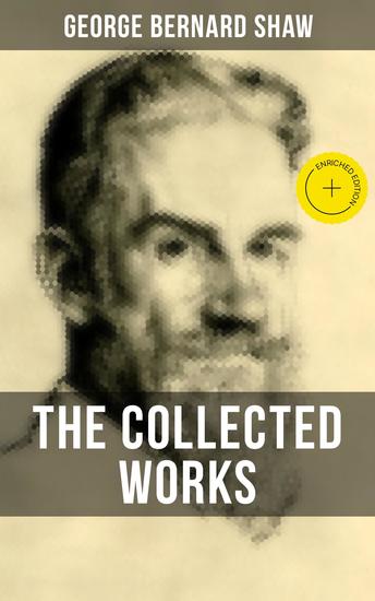 THE COLLECTED WORKS OF GEORGE BERNARD SHAW - Enriched edition Pygmalion Candida Arms and The Man Man and Superman Caesar and Cleopatra… - cover