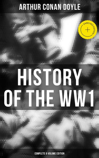 History of the WW1 (Complete 6 Volume Edition) - Enriched edition First-hand Accounts of World War I: Interviews With Army Generals Private Letters Diaries… - cover