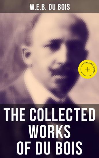 The Collected Works of Du Bois - Enriched edition The Souls of Black Folk The Suppression of the African Slave Trade Darkwater The Black North… - cover