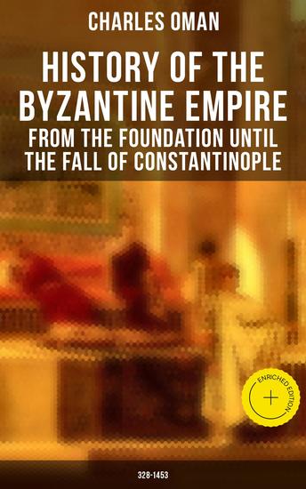 History of the Byzantine Empire: From the Foundation until the Fall of Constantinople (328-1453) - Enriched edition The Rise and Decline of the Eastern Roman Empire - cover