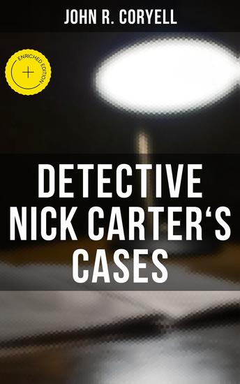 DETECTIVE NICK CARTER'S CASES - Enriched edition 7 Book Collection: The Great Spy System The Mystery of St Agnes' Hospital The Crime of the French Café With Links of Steel Nick Carter's Ghost Story… - cover