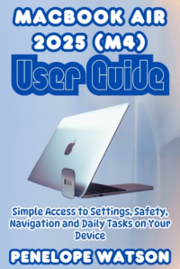 MacBook Air 2025 (M4) User Guide - Simple Access to Settings Safety Navigation and Daily Tasks on Your Device - cover