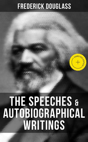 The Speeches & Autobiographical Writings of Frederick Douglass - Enriched edition The Heroic Slave My Bondage and My Freedom My Escape from Slavery Self-Made Men… - cover