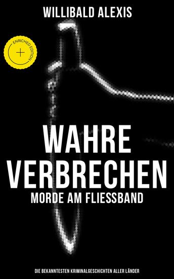 Wahre Verbrechen: Morde am Fließband - Die bekanntesten Kriminalgeschichten aller Länder - Bereicherte Ausgabe - cover