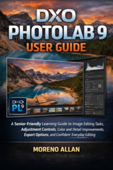 Dxo Photolab 9 User Guide - A Senior-Friendly Learning Guide To Image Editing Tasks Adjustment Controls Color And Detail Improvements Export Options And Confident Everyday Editing - cover
