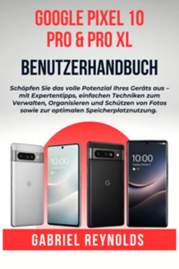 Google Pixel 10 Pro & Pro XL Benutzerhandbuch - Schöpfen Sie das volle Potenzial Ihres Geräts aus – mit Expertentipps einfachen Techniken zum Verwalten Organisieren und Schützen von Fotos sowie zur optimalen Speicherplatznutzung - cover