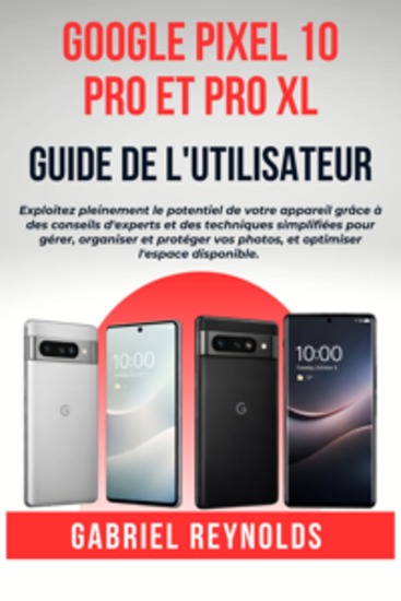 Google Pixel 10 Pro et Pro XL Guide de l'utilisateur - Exploitez pleinement le potentiel de votre appareil grâce à des conseils d'experts et des techniques simplifiées pour gérer organiser et protéger vos photos et optimiser l'espace disponible - cover