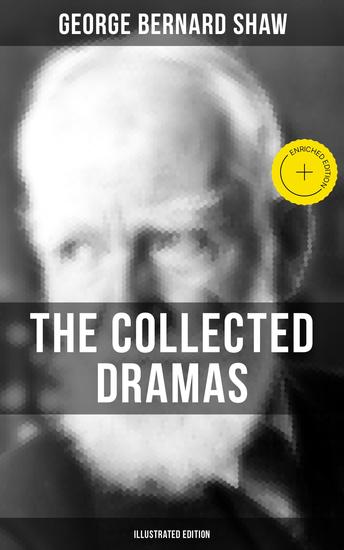 The Collected Dramas of George Bernard Shaw (Illustrated Edition) - Enriched edition Including Renowned Titles like Pygmalion Mrs Warren's Profession Candida Arms and The Man… - cover