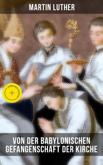 Von der Babylonischen Gefangenschaft der Kirche - Bereicherte Ausgabe Eine der reformatorischen Hauptschriften: Die Anzahl der sieben altgläubigen Sakramente ist in Frage gestellt - cover