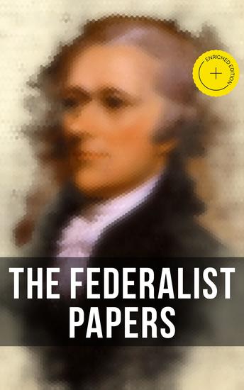 The Federalist Papers - Enriched edition Including Declaration of Independence & United States Constitution - cover