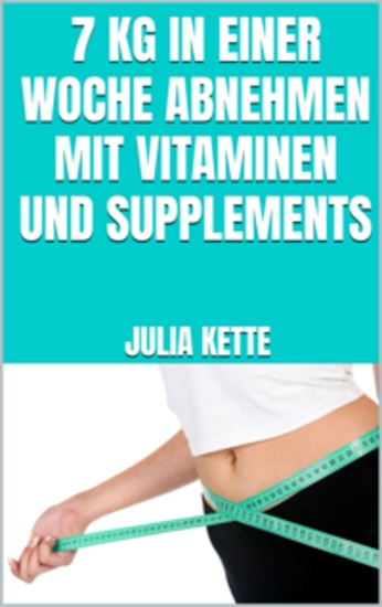 7 kg in einer Woche abnehmen mit Vitaminen und Supplements - Schnell Gewicht verlieren mit Supplements - cover