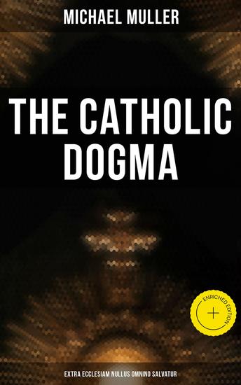 The Catholic Dogma (Extra Ecclesiam Nullus Omnino Salvatur) - Enriched edition Religious Treaties - cover
