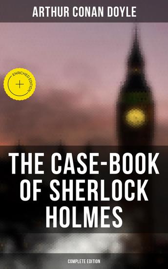 The Case-Book of Sherlock Holmes (Complete Edition) - Enriched edition The Illustrious Client The Blanched Soldier The Mazarin Stone The Three Gables The Lion's Mane… - cover