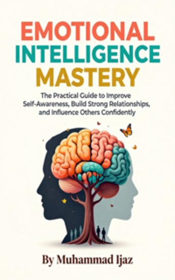 Emotional Intelligence Mastery - The Practical Guide to Improve Self-Awareness Build Strong Relationships and Influence Others Confidently - cover
