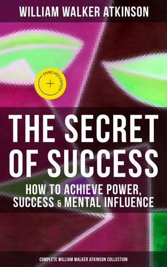 The Secret of Success: How to Achieve Power Success & Mental Influence - Enriched edition The Power Of Concentration Thought-Force in Business and Everyday Life Practical Mental Influence - cover