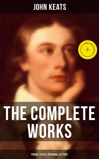 The Complete Works of John Keats: Poems Plays & Personal Letters - Enriched edition Ode on a Grecian Urn Ode to a Nightingale Hyperion Endymion The Eve of St Agnes Isabella… - cover