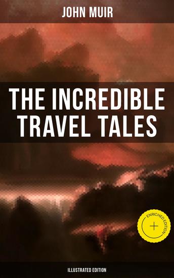 The Incredible Travel Tales of John Muir (Illustrated Edition) - Enriched edition Adventure Memoirs & Wilderness Studies - cover