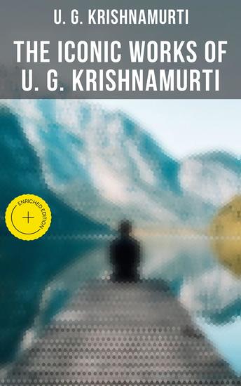 The Iconic Works of U G Krishnamurti - Enriched edition The Mystique of Enlightenment Courage to Stand Alone Mind is a Myth The Natural State - cover
