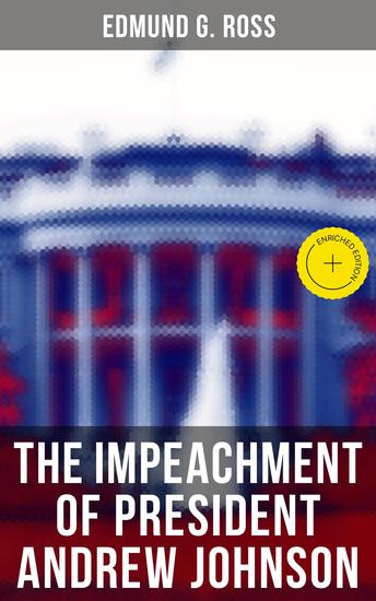 The Impeachment of President Andrew Johnson - Enriched edition History of the First Attempt to Impeach the President of the United States - cover