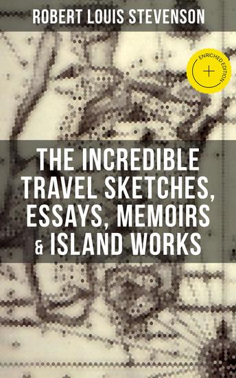 The Incredible Travel Sketches Essays Memoirs & Island Works of R L Stevenson - Enriched edition - cover
