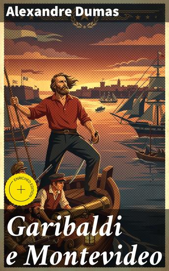 Garibaldi e Montevideo - Edizione arricchita L'epopea garibaldina a Montevideo: avventure e eroismo nella storia di Dumas - cover