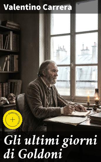 Gli ultimi giorni di Goldoni - Edizione arricchita Le riflessioni finali di un grande drammaturgo del XVIII secolo - cover