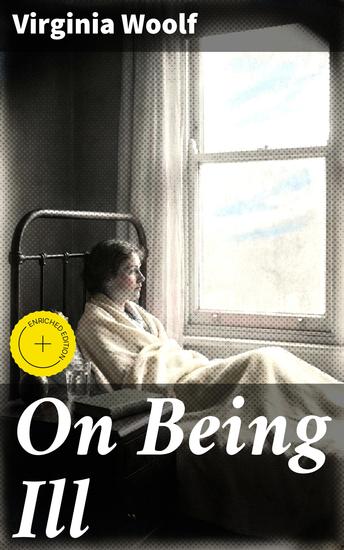 On Being Ill - Enriched edition An insightful exploration of illness through Woolf's prose and introspection shedding light on the human condition and societal implications - cover