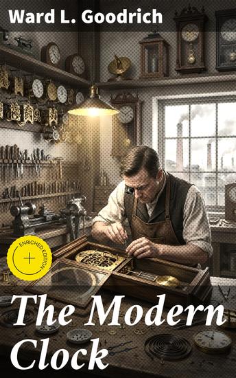 The Modern Clock - Enriched edition A Study of Time Keeping Mechanism; Its Construction Regulation and Repair - cover