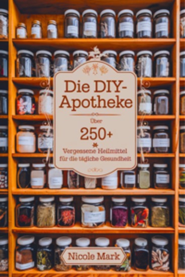 Die DIY-Apotheke - Über 250 vergessene Heilmittel für die tägliche Gesundheit - cover