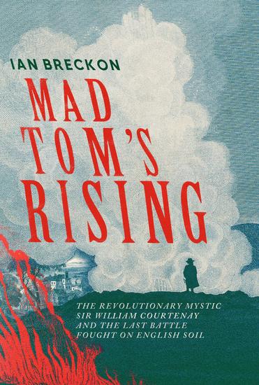 Mad Tom's Rising - The Revolutionary Mystic Sir William Courtenay and the Last Battle Fought on English Soil - cover