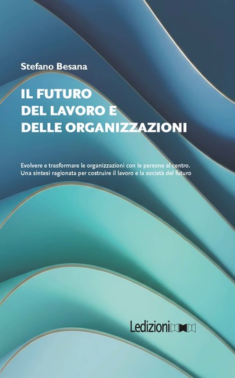 Il Futuro del Lavoro e delle Organizzazioni - Evolvere e trasformare le organizzazioni con le persone al centro Una sintesi ragionata per costruire il lavoro e la società del futuro - cover