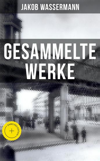 Gesammelte Werke von Jakob Wassermann - Bereicherte Ausgabe Mein Weg als Deutscher und Jude + Der Fall Maurizius + Caspar Hauser + Christoph Columbus… - cover