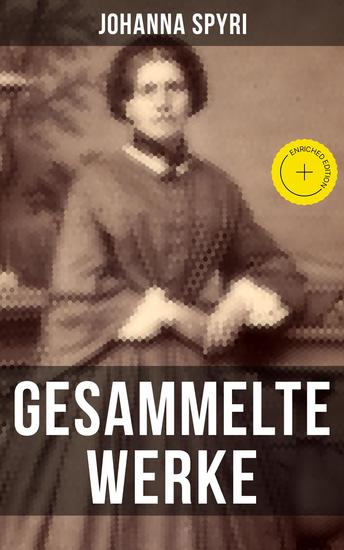 Gesammelte Werke von Johanna Spyri - Bereicherte Ausgabe Heidi + Heimatlos + In sicherer Hut + Ein Blatt auf Vronys Grab + Rosenresli + In sicherer Hut… - cover