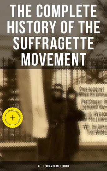 The Complete History of the Suffragette Movement - All 6 Books in One Edition) - Enriched edition The Battle for the Equal Rights: 1848-1922 - cover
