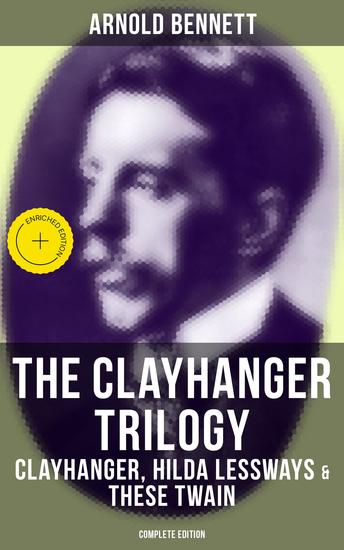 The Clayhanger Trilogy: Clayhanger Hilda Lessways & These Twain (Complete Edition) - Enriched edition - cover