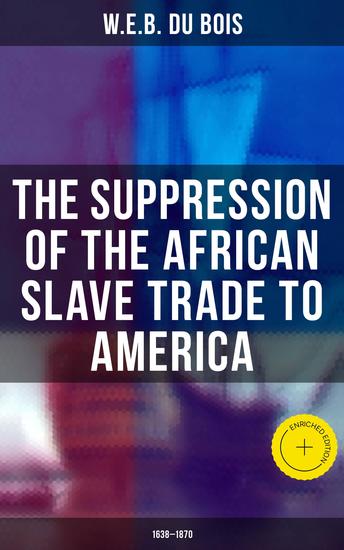 The Suppression of the African Slave Trade to America (1638–1870) - Enriched edition Du Bois' PhD Dissertation at Harvard University - cover