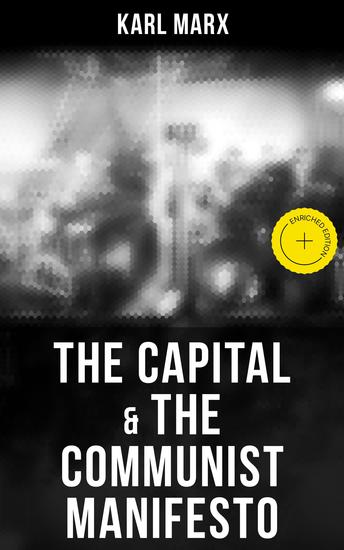 The Capital & The Communist Manifesto - Enriched edition Including Two Important Precursors to Capital (Wage-Labour and Capital & Wages Price and Profit) - cover