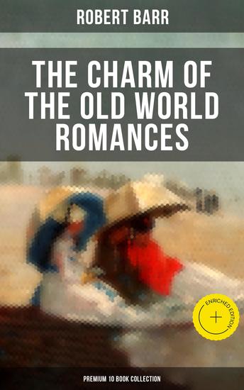 The Charm of the Old World Romances – Premium 10 Book Collection - Enriched edition One Day's Courtship A Woman Intervenes Lady Eleanor The O'Ruddy The Measure of the Rule - cover