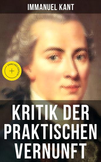 Kritik der praktischen Vernunft - Bereicherte Ausgabe Die Theorie der Moralbegründung auch als die "zweite Kritik" (nach der Kritik der reinen Vernunft und vor der Kritik der Urteilskraft) bekannt - cover