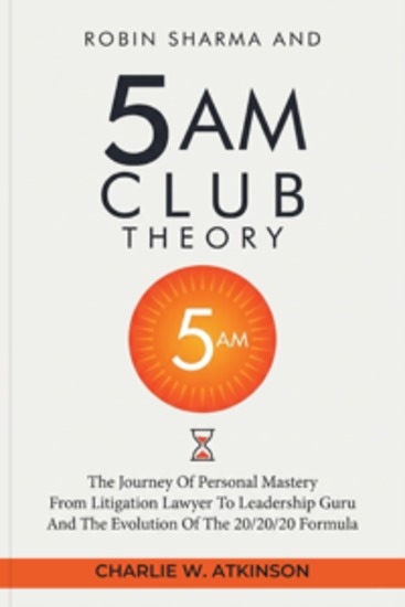 Robin Sharma And The 5 AM Club Theory - The Journey of Personal Mastery From Litigation Lawyer to Leadership Guru and The Evolution of the 20 20 20 Formula - cover