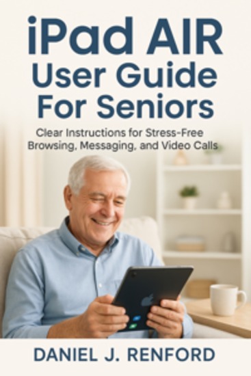 iPad AIR User Guide For Seniors - Clear Instructions for Stress-Free Browsing Messaging and Video Calls - cover