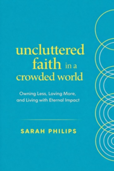 Uncluttered Faith in a Crowded World - Owning Less Loving More and Living with Eternal Impact - cover