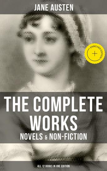 The Complete Works of Jane Austen: Novels & Non-Fiction (All 12 Books in One Edition) - Enriched edition Sense and Sensibility Pride and Prejudice Mansfield Park Emma Northanger Abby Persuasion - cover