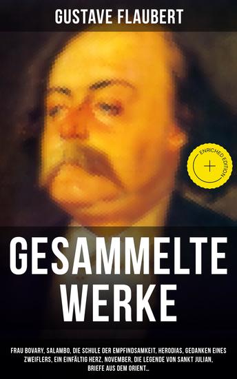Gesammelte Werke - Bereicherte Ausgabe Frau Bovary Salambo Die Schule der Empfindsamkeit Herodias Gedanken eines Zweiflers Ein einfältig Herz Die Legende von Sankt Julian Briefe aus dem Orient… - cover
