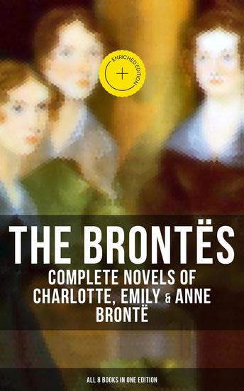 The Brontës: Complete Novels of Charlotte Emily & Anne Brontë - All 8 Books in One Edition - Enriched edition Jane Eyre Shirley Villette Wuthering Heights and The Tenant of Wildfell Hall… - cover